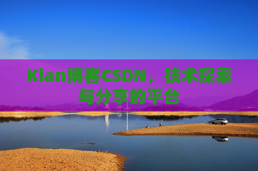 Kian博客CSDN，技术探索与分享的平台